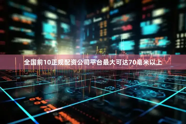 全国前10正规配资公司平台最大可达70毫米以上