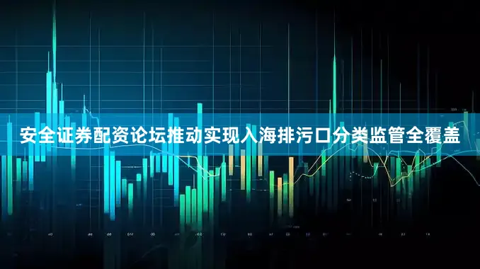 安全证券配资论坛推动实现入海排污口分类监管全覆盖