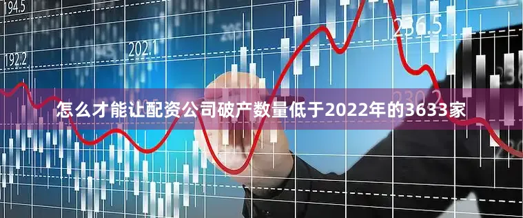 怎么才能让配资公司破产数量低于2022年的3633家