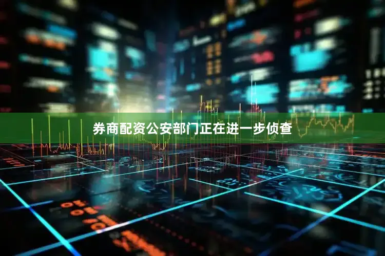 券商配资公安部门正在进一步侦查