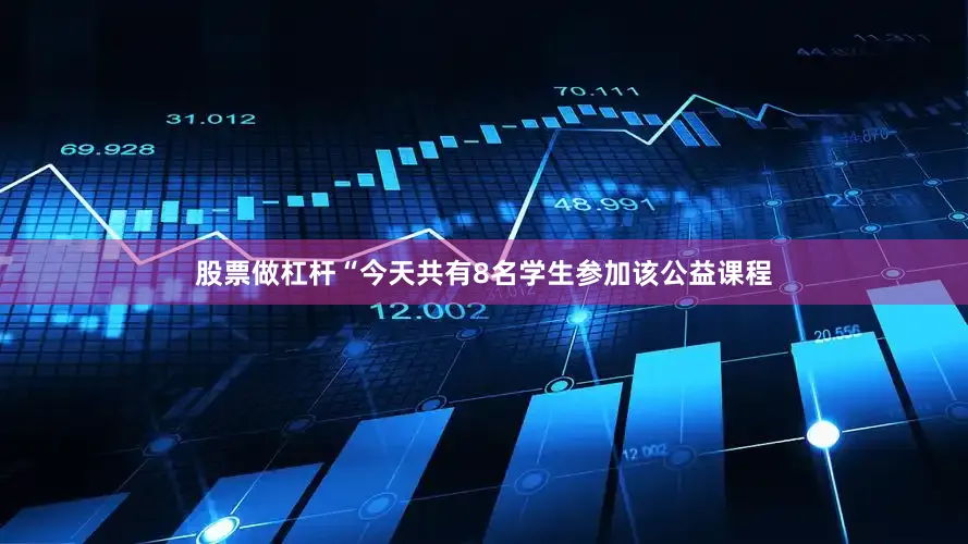 股票做杠杆“今天共有8名学生参加该公益课程