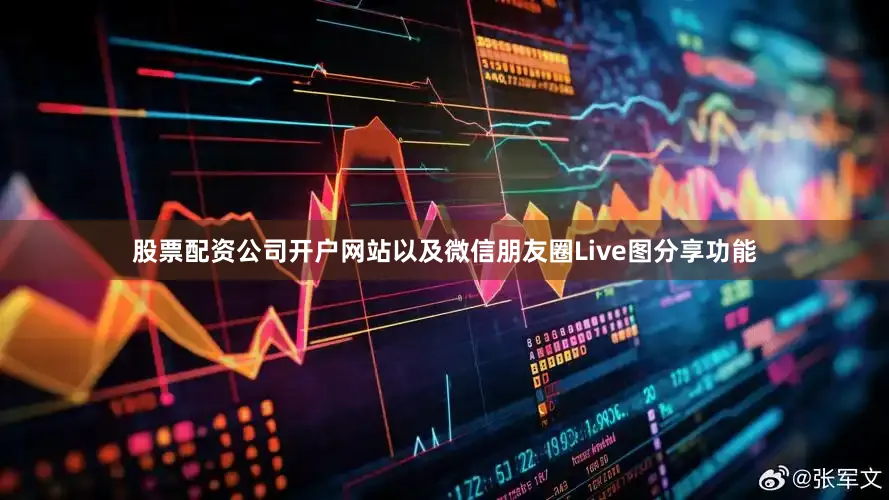 股票配资公司开户网站以及微信朋友圈Live图分享功能