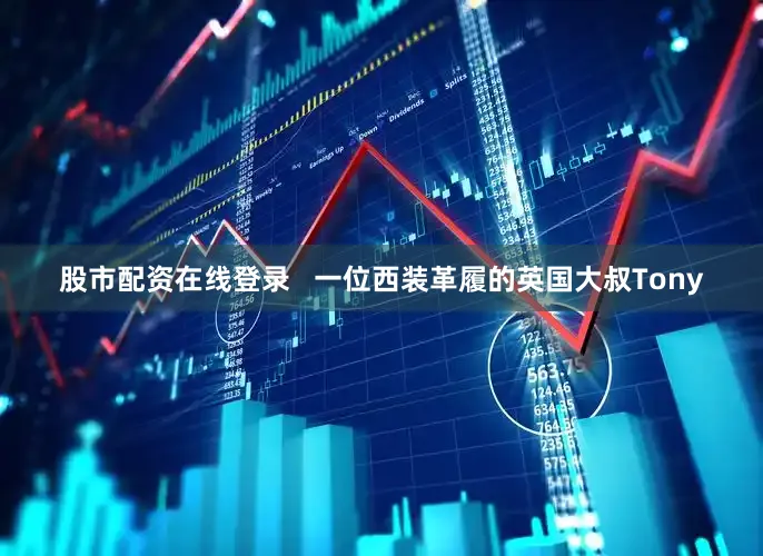 股市配资在线登录   一位西装革履的英国大叔Tony