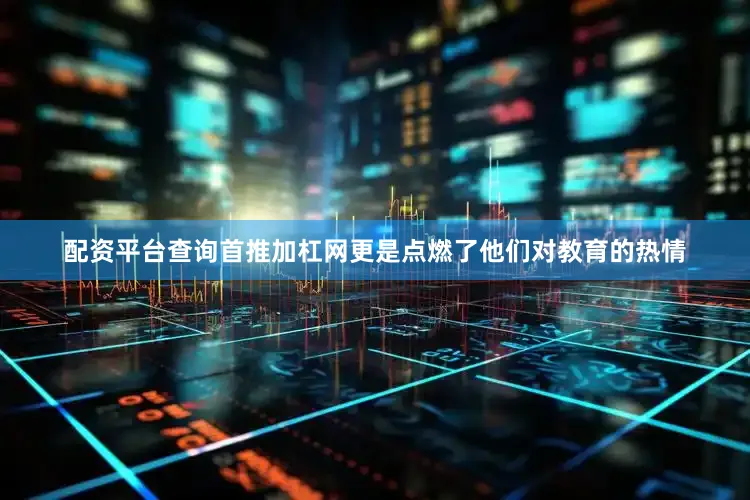 配资平台查询首推加杠网更是点燃了他们对教育的热情