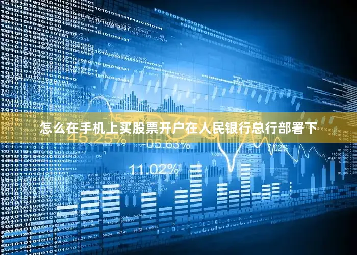 怎么在手机上买股票开户在人民银行总行部署下
