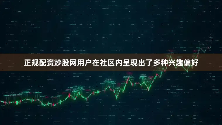 正规配资炒股网用户在社区内呈现出了多种兴趣偏好