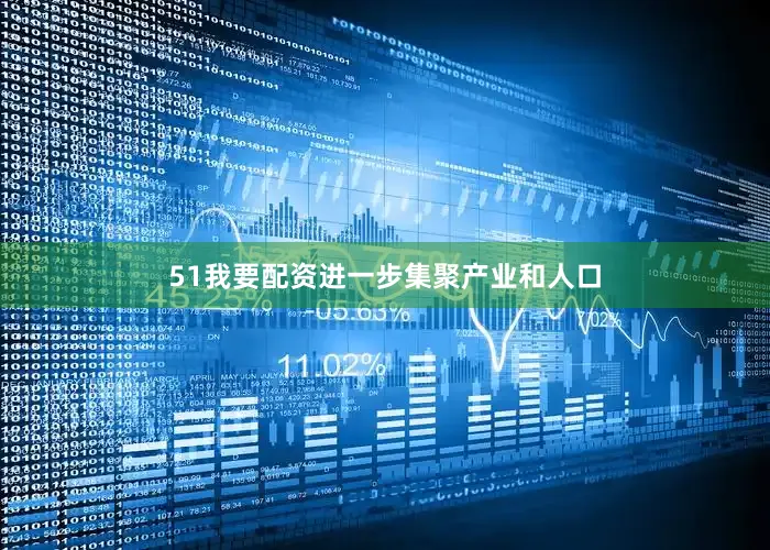 51我要配资进一步集聚产业和人口