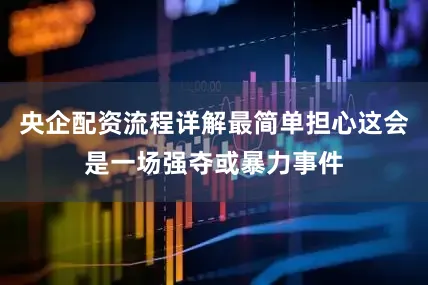 央企配资流程详解最简单担心这会是一场强夺或暴力事件
