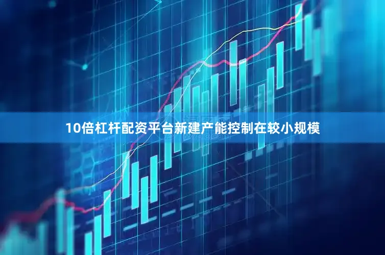 10倍杠杆配资平台新建产能控制在较小规模