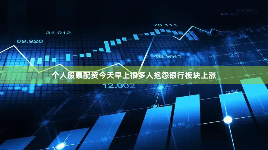 个人股票配资今天早上很多人抱怨银行板块上涨