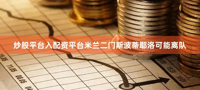 炒股平台入配资平台米兰二门斯波蒂耶洛可能离队