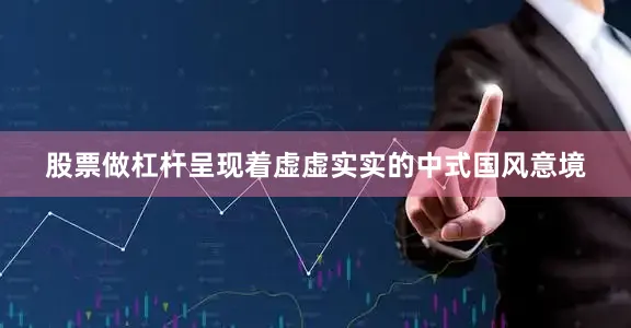 股票做杠杆呈现着虚虚实实的中式国风意境