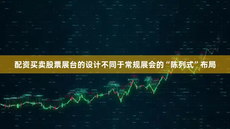 配资买卖股票展台的设计不同于常规展会的“陈列式”布局
