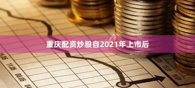 重庆配资炒股　　自2021年上市后