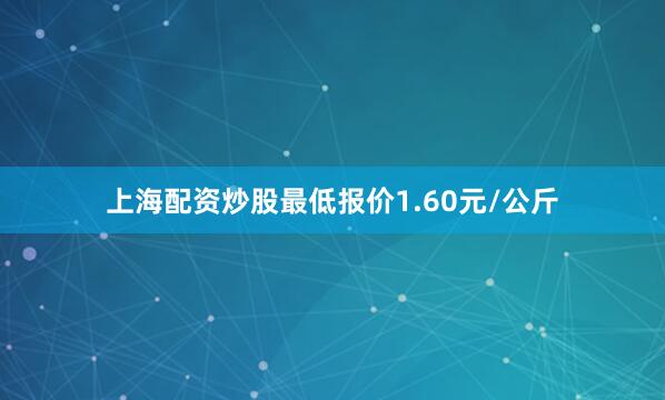 上海配资炒股最低报价1.60元/公斤