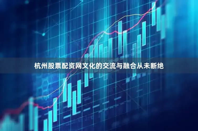 杭州股票配资网文化的交流与融合从未断绝