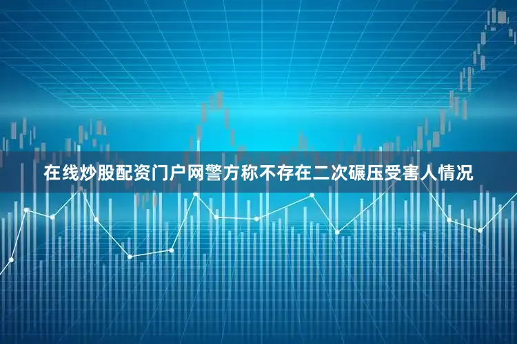 在线炒股配资门户网警方称不存在二次碾压受害人情况