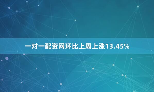 一对一配资网环比上周上涨13.45%