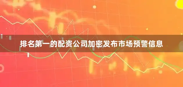 排名第一的配资公司加密发布市场预警信息
