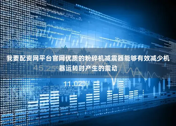 我要配资网平台官网优质的粉碎机减震器能够有效减少机器运转时产生的震动