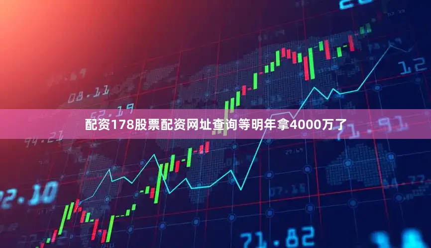配资178股票配资网址查询等明年拿4000万了