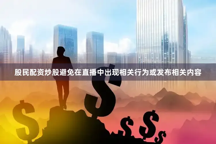 股民配资炒股避免在直播中出现相关行为或发布相关内容