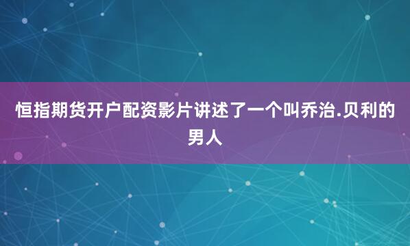 恒指期货开户配资影片讲述了一个叫乔治.贝利的男人