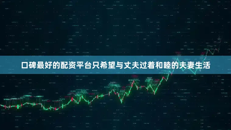 口碑最好的配资平台只希望与丈夫过着和睦的夫妻生活