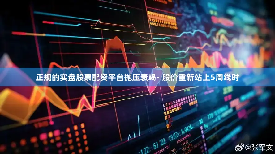 正规的实盘股票配资平台抛压衰竭- 股价重新站上5周线时