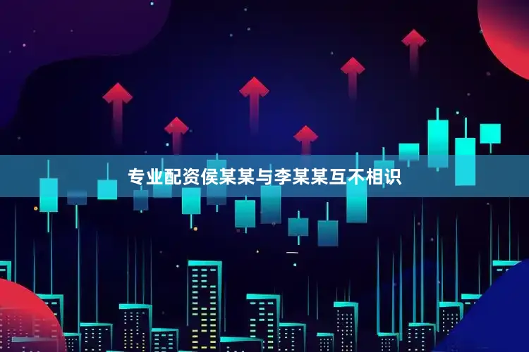 专业配资侯某某与李某某互不相识