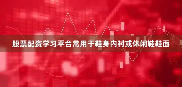 股票配资学习平台常用于鞋身内衬或休闲鞋鞋面