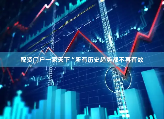 配资门户一家天下“所有历史趋势都不再有效