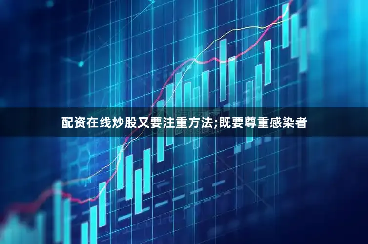 配资在线炒股又要注重方法;既要尊重感染者