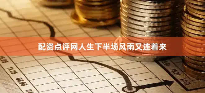 配资点评网人生下半场风雨又连着来
