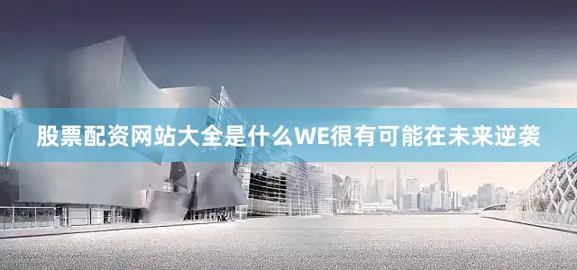 股票配资网站大全是什么WE很有可能在未来逆袭