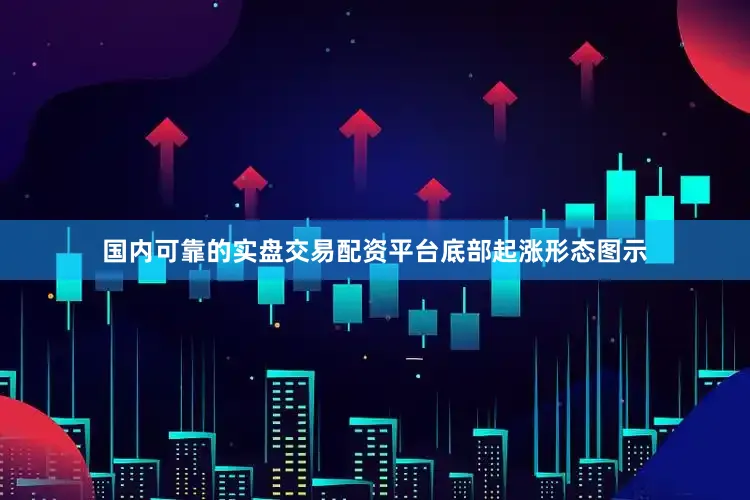 国内可靠的实盘交易配资平台底部起涨形态图示